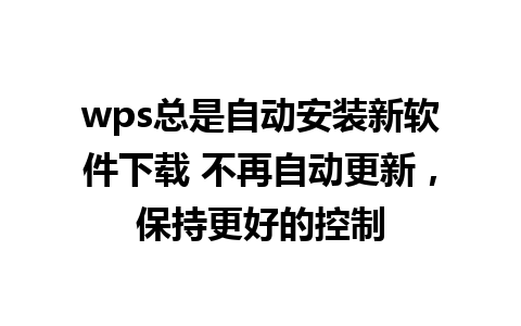 wps总是自动安装新软件下载 不再自动更新，保持更好的控制