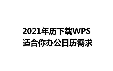 2021年历下载WPS 适合你办公日历需求