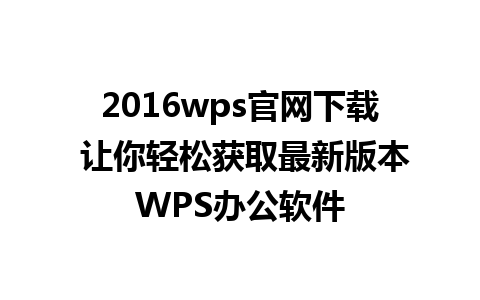 2016wps官网下载 让你轻松获取最新版本WPS办公软件