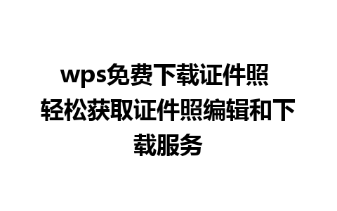 wps免费下载证件照 轻松获取证件照编辑和下载服务