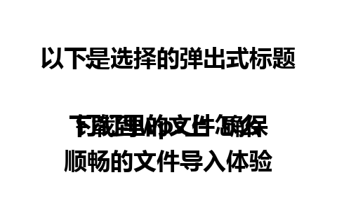 以下是选择的弹出式标题：

钉钉里的文件怎么下载到wps上  确保顺畅的文件导入体验