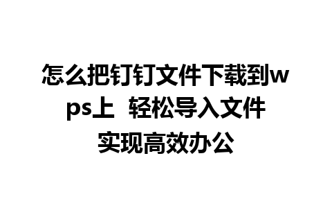 怎么把钉钉文件下载到wps上  轻松导入文件实现高效办公