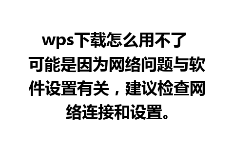 wps下载怎么用不了 可能是因为网络问题与软件设置有关，建议检查网络连接和设置。