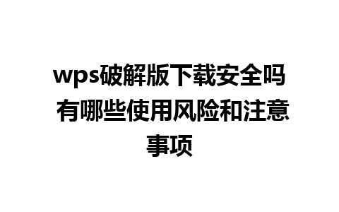 wps破解版下载安全吗 有哪些使用风险和注意事项