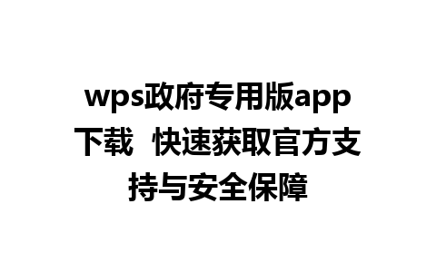 wps政府专用版app下载  快速获取官方支持与安全保障