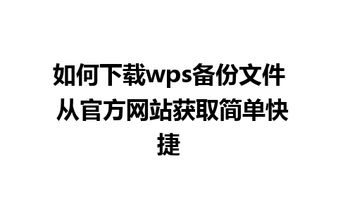 如何下载wps备份文件 从官方网站获取简单快捷