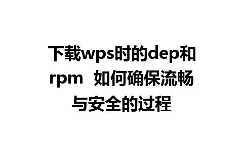 下载wps时的dep和rpm  如何确保流畅与安全的过程