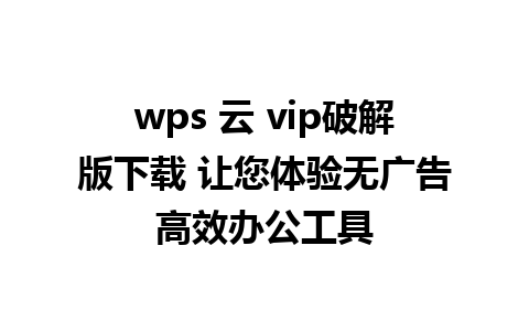 wps 云 vip破解版下载 让您体验无广告高效办公工具