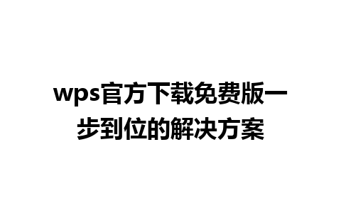 wps官方下载免费版一步到位的解决方案