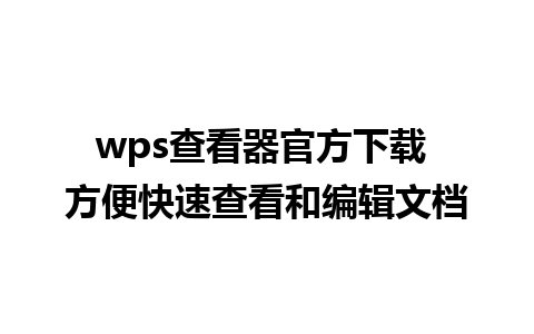 wps查看器官方下载 方便快速查看和编辑文档