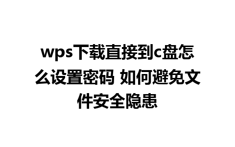 wps下载直接到c盘怎么设置密码 如何避免文件安全隐患