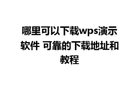 哪里可以下载wps演示软件 可靠的下载地址和教程