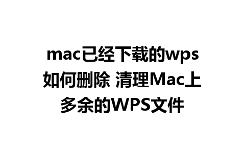 mac已经下载的wps如何删除 清理Mac上多余的WPS文件