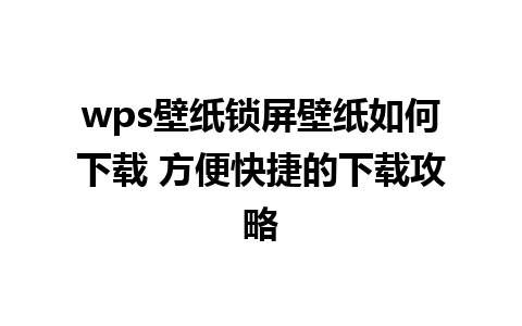 wps壁纸锁屏壁纸如何下载 方便快捷的下载攻略