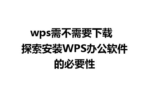 wps需不需要下载  探索安装WPS办公软件的必要性