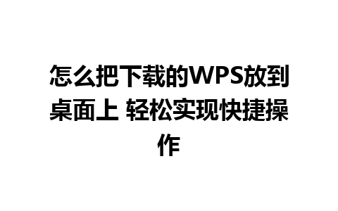 怎么把下载的WPS放到桌面上 轻松实现快捷操作