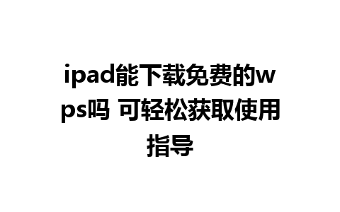 ipad能下载免费的wps吗 可轻松获取使用指导