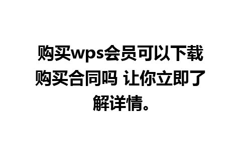 购买wps会员可以下载购买合同吗 让你立即了解详情。