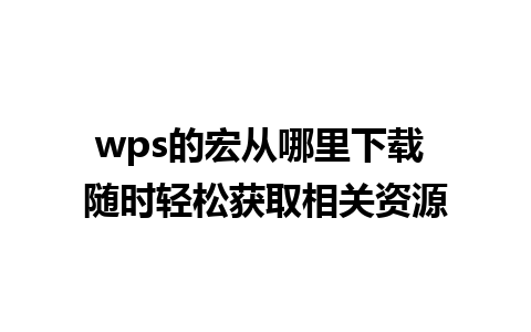 wps的宏从哪里下载 随时轻松获取相关资源