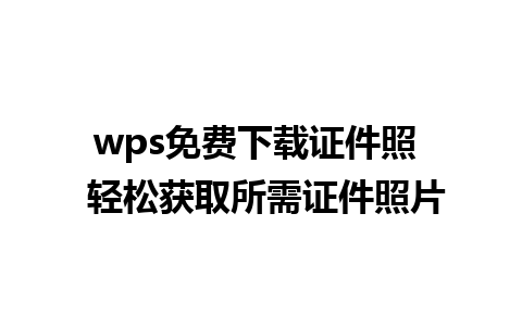 wps免费下载证件照  轻松获取所需证件照片