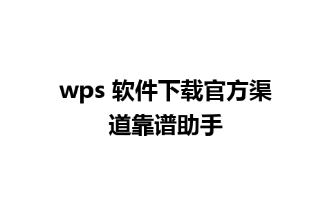 wps 软件下载官方渠道靠谱助手