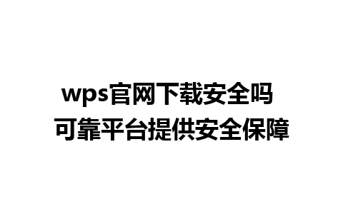 wps官网下载安全吗 可靠平台提供安全保障