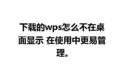 下载的wps怎么不在桌面显示 在使用中更易管理。