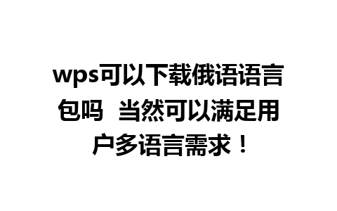 wps可以下载俄语语言包吗  当然可以满足用户多语言需求！