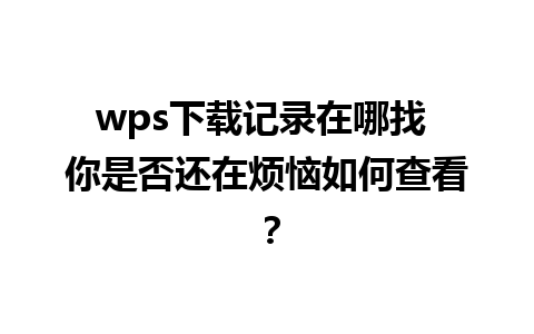 wps下载记录在哪找 你是否还在烦恼如何查看？