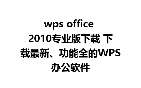 wps office 2010专业版下载 下载最新、功能全的WPS办公软件