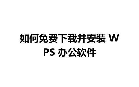 如何免费下载并安装 WPS 办公软件