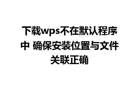 下载wps不在默认程序中 确保安装位置与文件关联正确