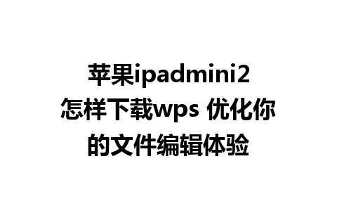 苹果ipadmini2怎样下载wps 优化你的文件编辑体验