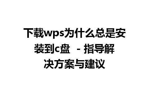 下载wps为什么总是安装到c盘  - 指导解决方案与建议