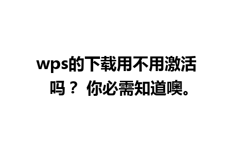 wps的下载用不用激活 吗？ 你必需知道噢。