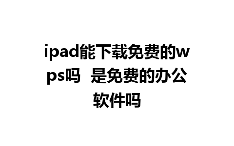 ipad能下载免费的wps吗  是免费的办公软件吗