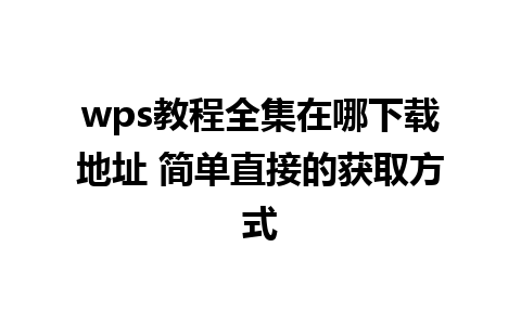 wps教程全集在哪下载地址 简单直接的获取方式