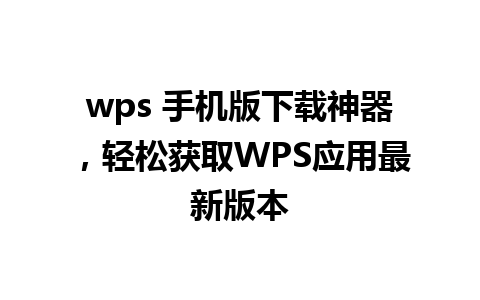 wps 手机版下载神器，轻松获取WPS应用最新版本