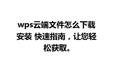 wps云端文件怎么下载安装 快速指南，让您轻松获取。