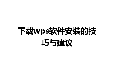 下载wps软件安装的技巧与建议