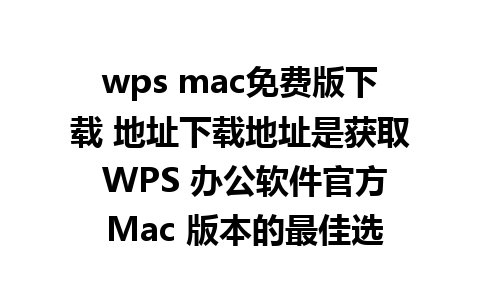 wps mac免费版下载 地址下载地址是获取 WPS 办公软件官方 Mac 版本的最佳选择。