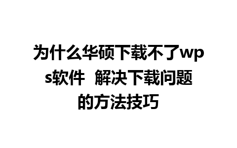 为什么华硕下载不了wps软件  解决下载问题的方法技巧