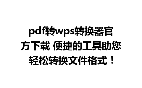 pdf转wps转换器官方下载 便捷的工具助您轻松转换文件格式！