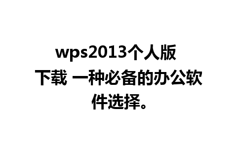 wps2013个人版 下载 一种必备的办公软件选择。