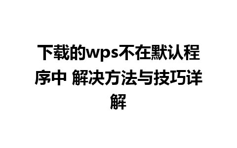 下载的wps不在默认程序中 解决方法与技巧详解