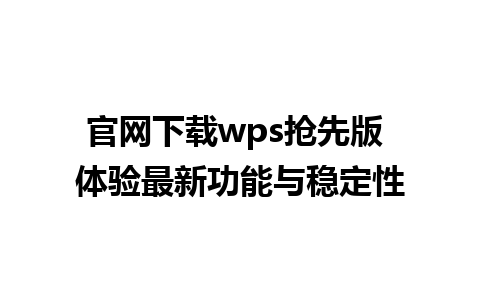 官网下载wps抢先版 体验最新功能与稳定性