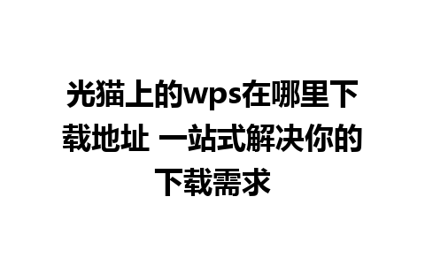 光猫上的wps在哪里下载地址 一站式解决你的下载需求