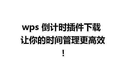 wps 倒计时插件下载 让你的时间管理更高效！