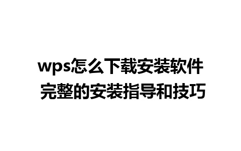 wps怎么下载安装软件 完整的安装指导和技巧