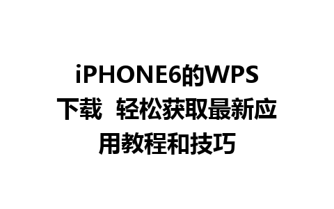 iPHONE6的WPS下载  轻松获取最新应用教程和技巧